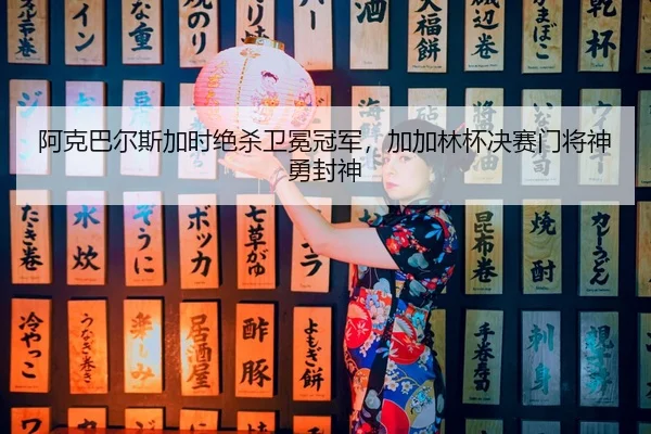 a-ke-ba-er-si-jia-shi-jue-sha-wei-mian-guan-jun-jia-jia-lin-bei-jue-sai-men-jiang-shen-yong-feng-shen-2-590.jpg
