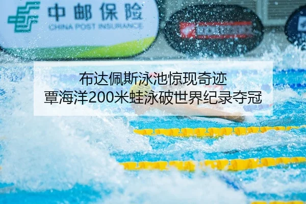 布达佩斯泳池惊现奇迹 覃海洋200米蛙泳破世界纪录夺冠